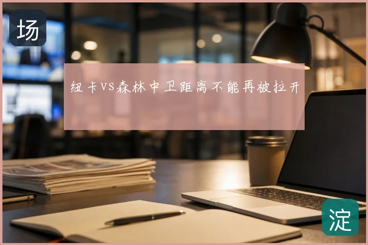 纽卡vs森林中卫距离不能再被拉开