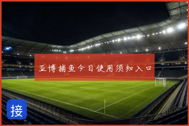 亚博捕鱼今日使用须知入口
